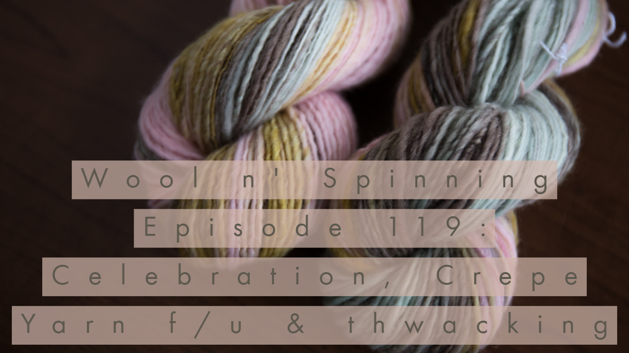 Episode 119: Celebration, Crepe Yarn f/u* & thwacking