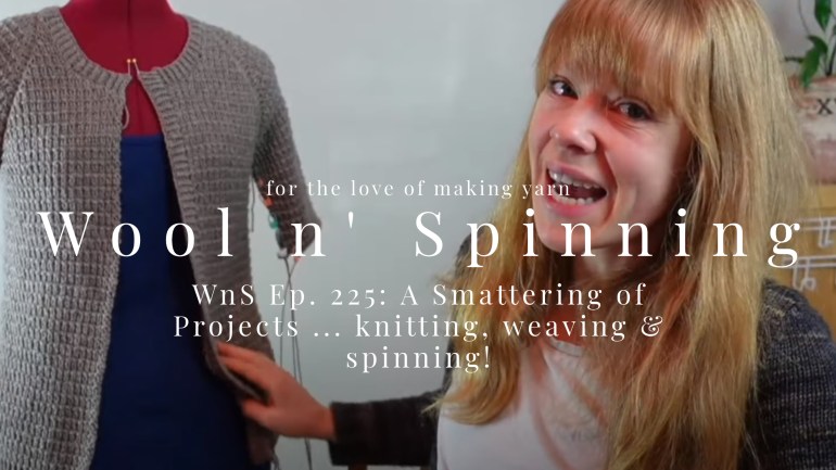 WnS Ep. 225: A Smattering of Projects … knitting, weaving & spinning!