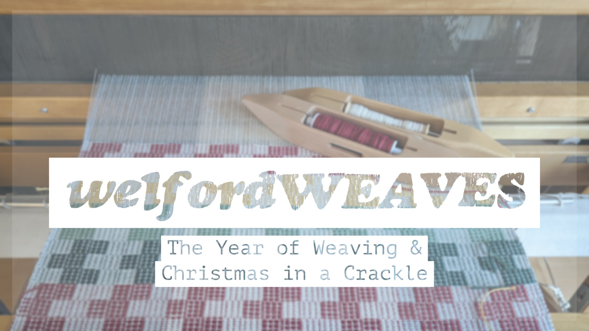welfordWEAVES | Episode 13 | The Year of Weaving & Christmas in a Crackle