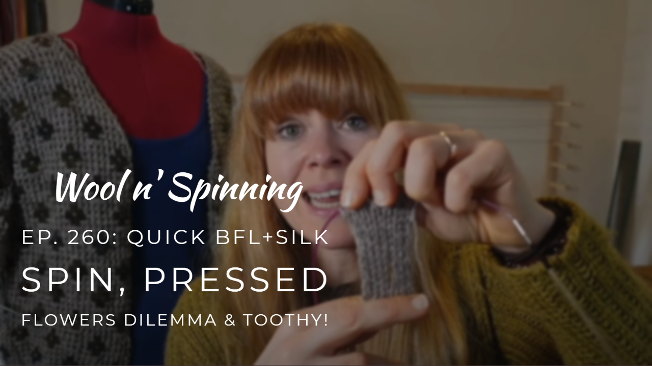 WnS Ep. 260: Quick BFL+Silk Spin, Pressed Flowers Dilemma & Toothy!