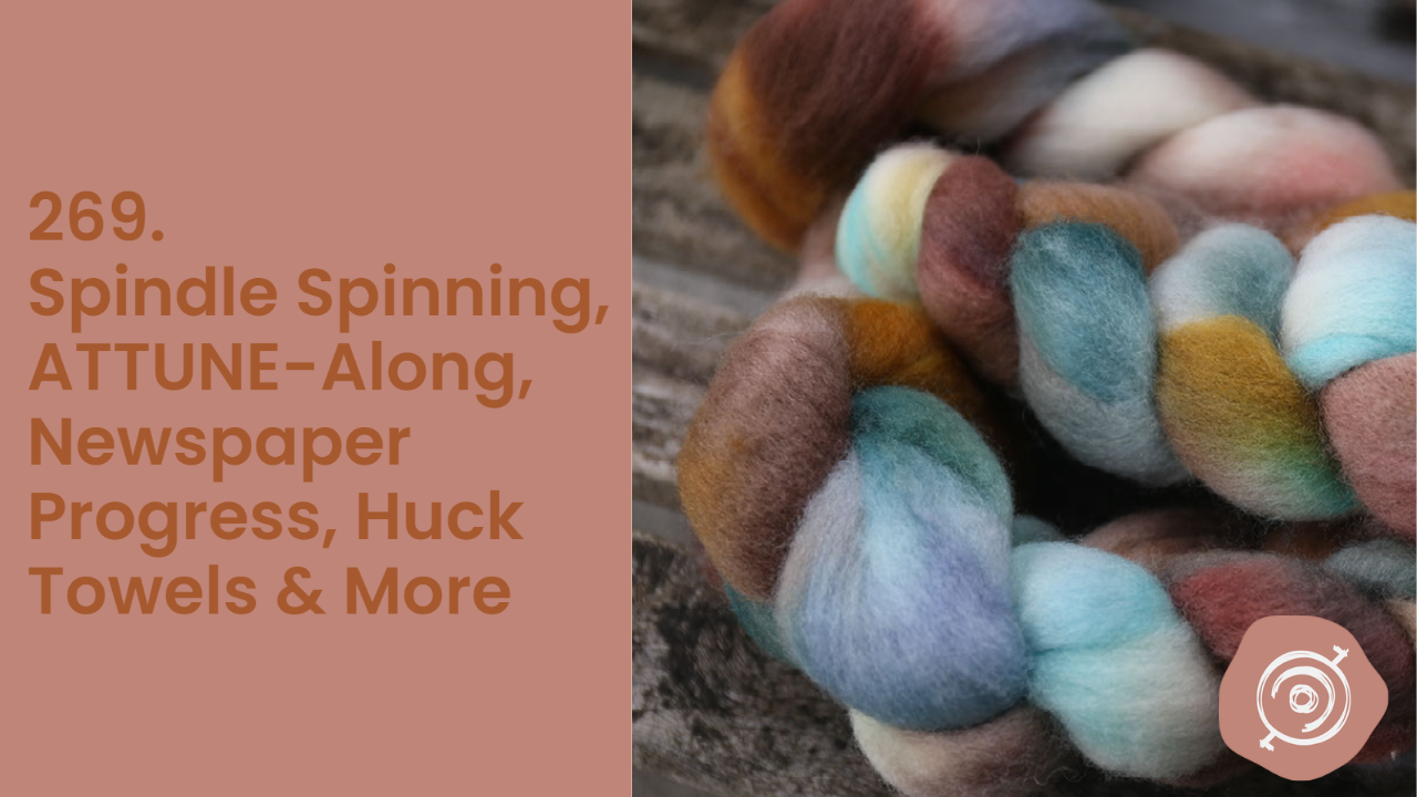 Spindle Spinning, ATTUNE-Along, Newspaper Progress, Huck Towels & More| Wool n’ Spinning, ep. 269