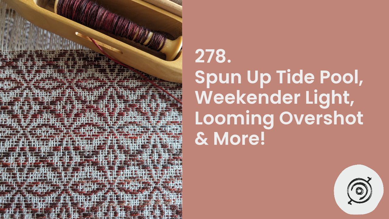 Spun Up Tide Pool, Weekender Light, Looming Overshot & More! | Wool n’ Spinning, ep. 278