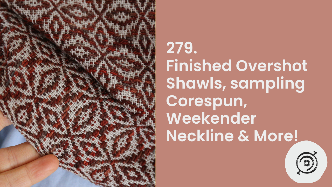 Finished Overshot Shawls, Sampling Corespun, Weekender Neckline & More! | Wool n’ Spinning, ep. 279