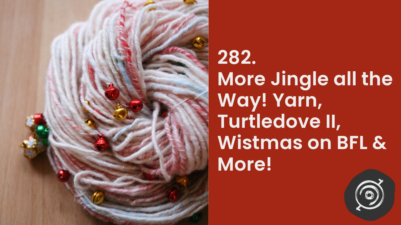 More Jingle All the Way! Yarn, Turtledove II, Wistmas on BFL & More! | Wool n’ Spinning, ep. 282
