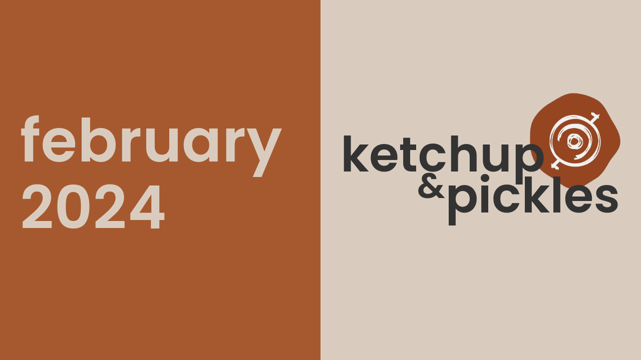Ketchup & Pickles | February 2024