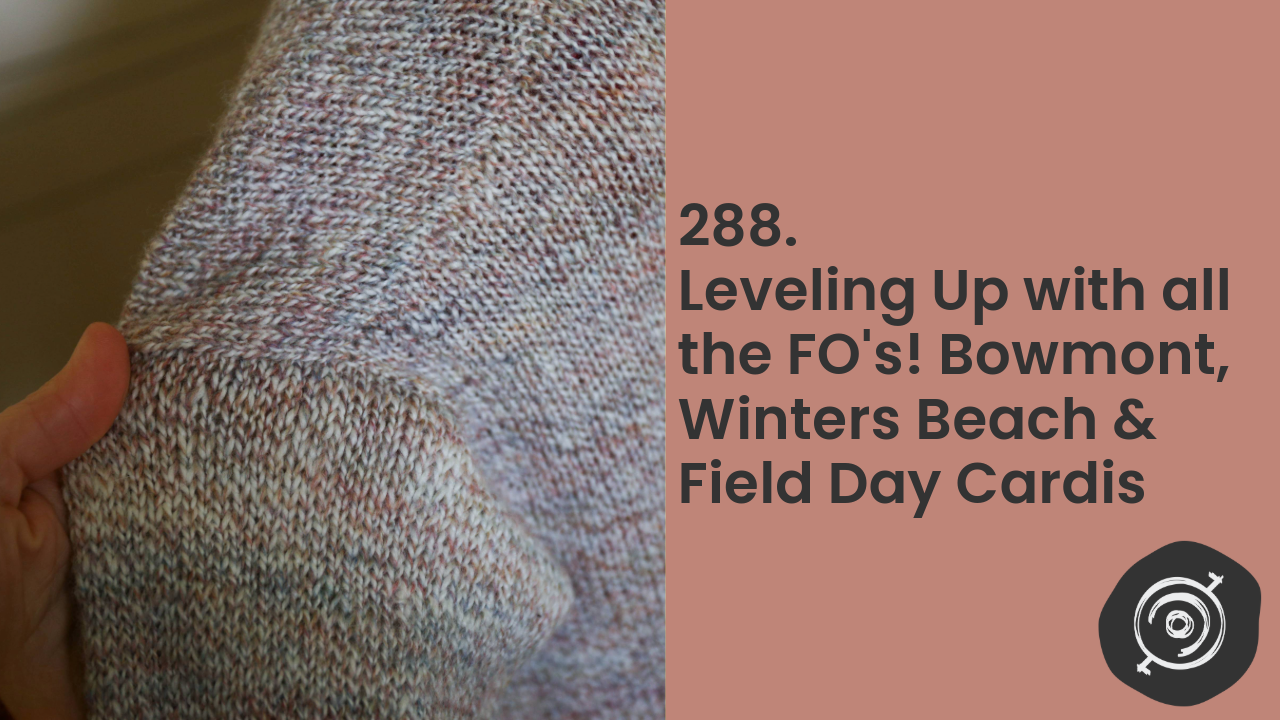 Leveling up with all the FO’s! Bowmont, Winters Beach & Field Day Cardis | Wool n’ Spinning, ep. 288