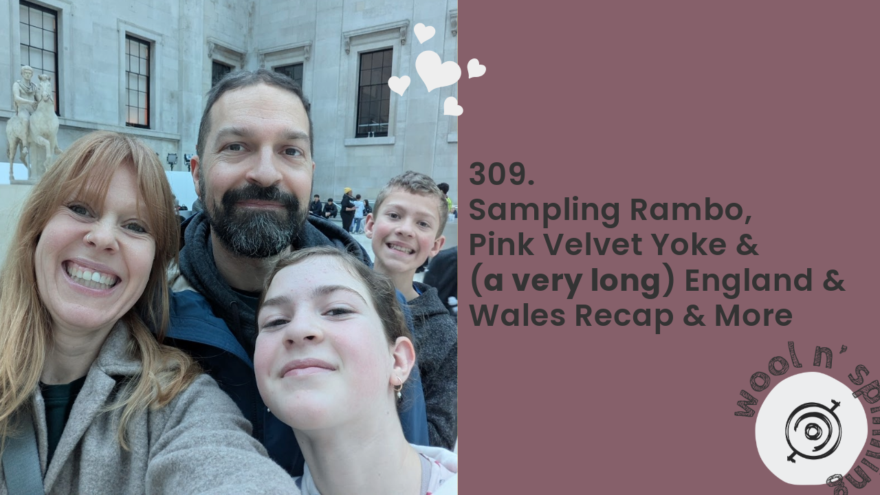 Sampling Rambo, Pink Velvet Yoke & (a very long) England & Wales Recap | Wool n’ Spinning, ep. 309